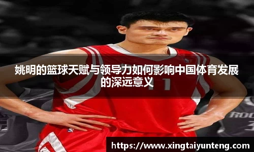 姚明的篮球天赋与领导力如何影响中国体育发展的深远意义