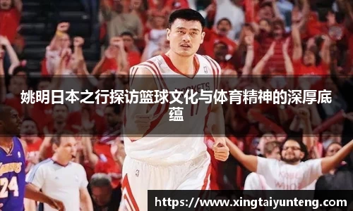 姚明日本之行探访篮球文化与体育精神的深厚底蕴