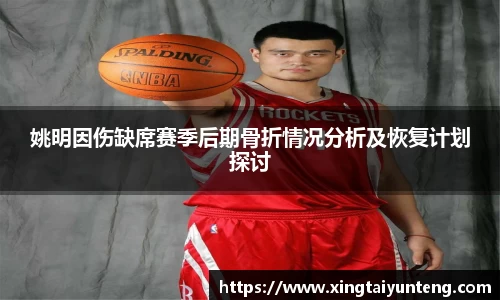 姚明因伤缺席赛季后期骨折情况分析及恢复计划探讨
