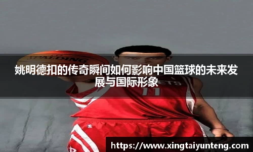 姚明德扣的传奇瞬间如何影响中国篮球的未来发展与国际形象