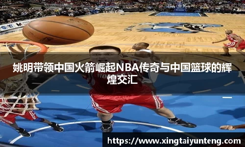 姚明带领中国火箭崛起NBA传奇与中国篮球的辉煌交汇