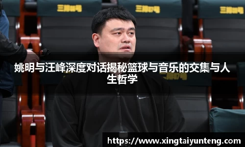 姚明与汪峰深度对话揭秘篮球与音乐的交集与人生哲学