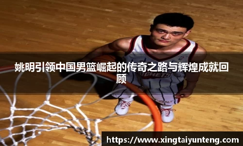 姚明引领中国男篮崛起的传奇之路与辉煌成就回顾