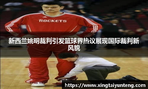 新西兰姚明裁判引发篮球界热议展现国际裁判新风貌