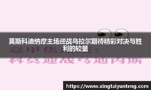 莫斯科迪纳摩主场迎战乌拉尔期待精彩对决与胜利的较量