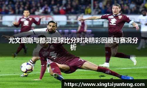 尤文图斯与都灵足球比分对决精彩回顾与赛况分析