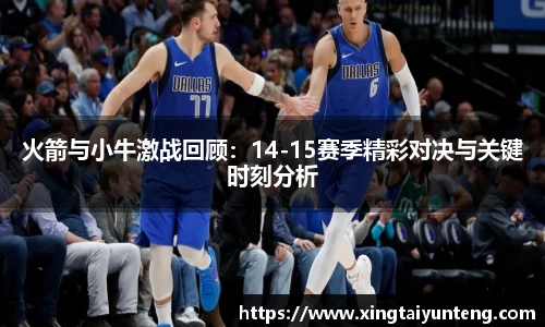 火箭与小牛激战回顾：14-15赛季精彩对决与关键时刻分析